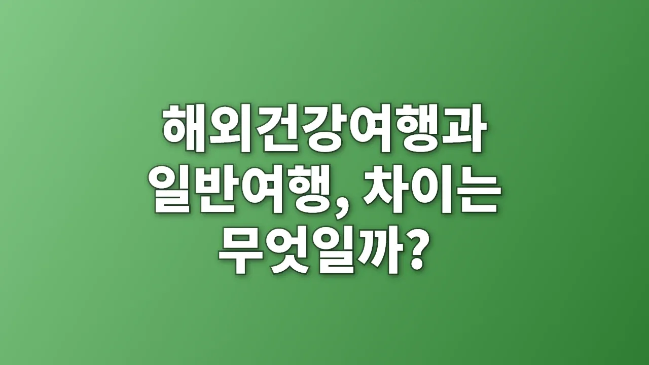 해외건강여행과 일반여행, 차이는 무엇일까?